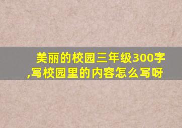 美丽的校园三年级300字,写校园里的内容怎么写呀