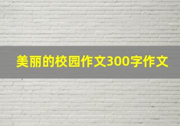 美丽的校园作文300字作文