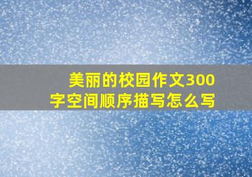 美丽的校园作文300字空间顺序描写怎么写