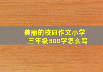 美丽的校园作文小学三年级300字怎么写