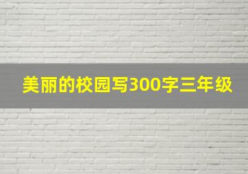 美丽的校园写300字三年级