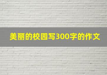 美丽的校园写300字的作文