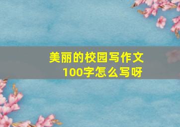 美丽的校园写作文100字怎么写呀