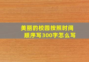 美丽的校园按照时间顺序写300字怎么写