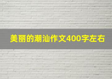 美丽的潮汕作文400字左右