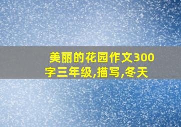 美丽的花园作文300字三年级,描写,冬天