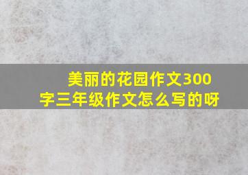 美丽的花园作文300字三年级作文怎么写的呀