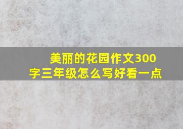 美丽的花园作文300字三年级怎么写好看一点