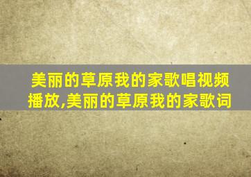 美丽的草原我的家歌唱视频播放,美丽的草原我的家歌词