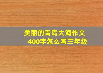 美丽的青岛大海作文400字怎么写三年级