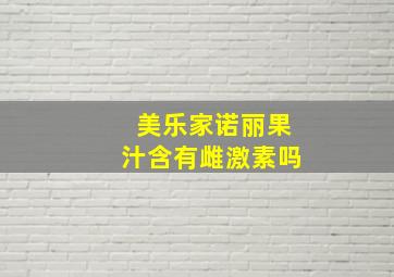 美乐家诺丽果汁含有雌激素吗