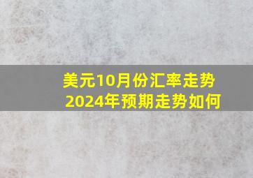 美元10月份汇率走势2024年预期走势如何