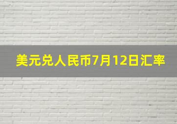 美元兑人民币7月12日汇率