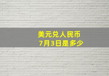 美元兑人民币7月3日是多少