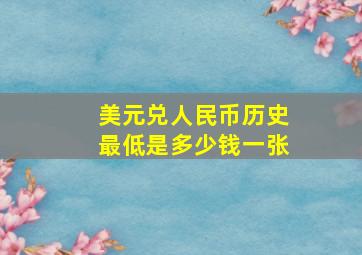 美元兑人民币历史最低是多少钱一张