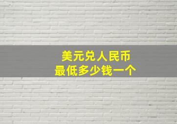 美元兑人民币最低多少钱一个