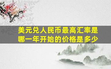 美元兑人民币最高汇率是哪一年开始的价格是多少