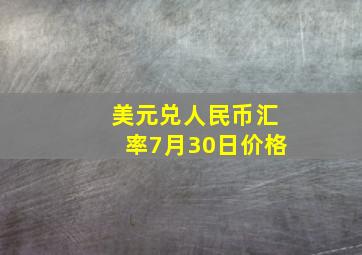 美元兑人民币汇率7月30日价格