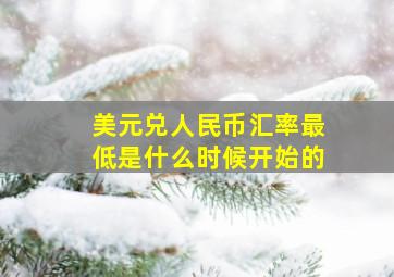 美元兑人民币汇率最低是什么时候开始的