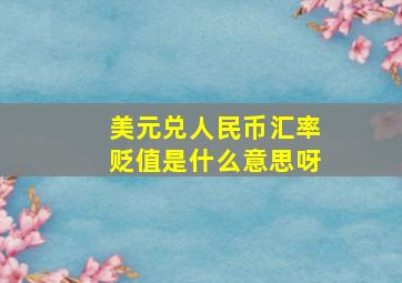 美元兑人民币汇率贬值是什么意思呀