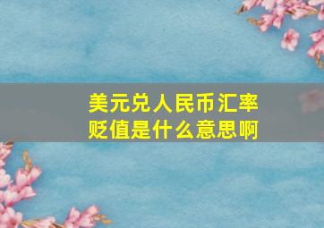 美元兑人民币汇率贬值是什么意思啊