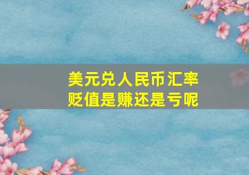 美元兑人民币汇率贬值是赚还是亏呢