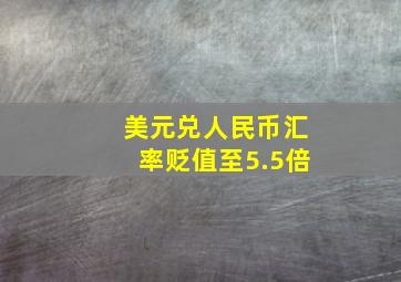 美元兑人民币汇率贬值至5.5倍