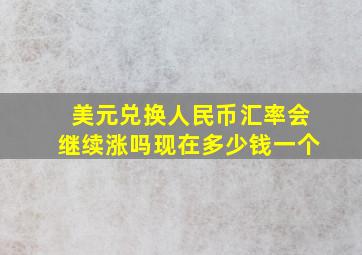 美元兑换人民币汇率会继续涨吗现在多少钱一个