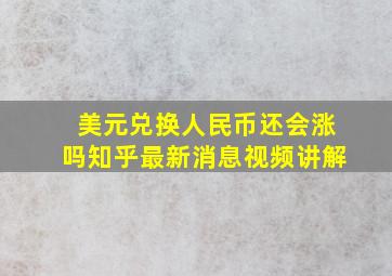 美元兑换人民币还会涨吗知乎最新消息视频讲解