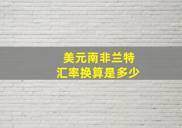 美元南非兰特汇率换算是多少