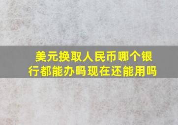 美元换取人民币哪个银行都能办吗现在还能用吗