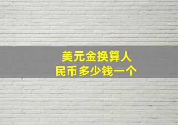 美元金换算人民币多少钱一个