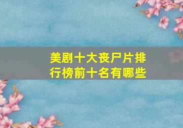 美剧十大丧尸片排行榜前十名有哪些