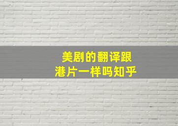 美剧的翻译跟港片一样吗知乎