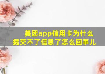 美团app信用卡为什么提交不了信息了怎么回事儿