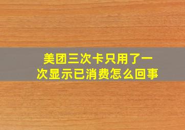 美团三次卡只用了一次显示已消费怎么回事