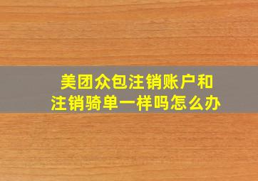 美团众包注销账户和注销骑单一样吗怎么办