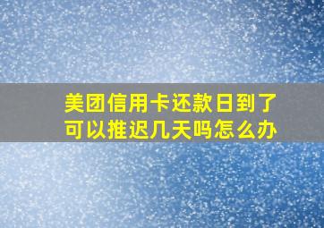 美团信用卡还款日到了可以推迟几天吗怎么办