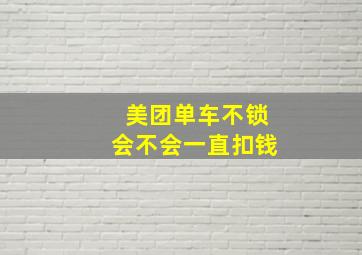 美团单车不锁会不会一直扣钱