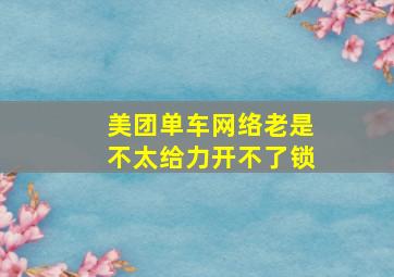 美团单车网络老是不太给力开不了锁