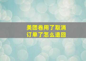 美团卷用了取消订单了怎么退回