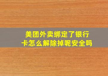 美团外卖绑定了银行卡怎么解除掉呢安全吗