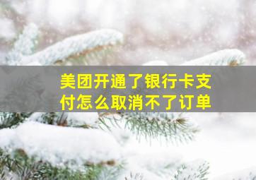 美团开通了银行卡支付怎么取消不了订单