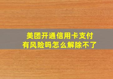 美团开通信用卡支付有风险吗怎么解除不了