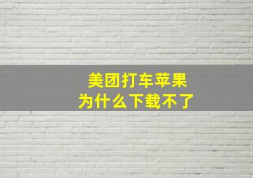 美团打车苹果为什么下载不了