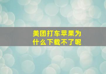 美团打车苹果为什么下载不了呢