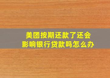 美团按期还款了还会影响银行贷款吗怎么办