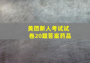 美团新人考试试卷20题答案药品