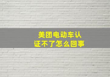 美团电动车认证不了怎么回事