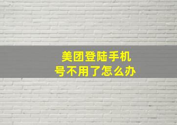 美团登陆手机号不用了怎么办